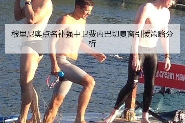 穆里尼奥点名补强中卫费内巴切夏窗引援策略分析